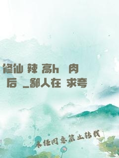 修仙 辣 高h 濃肉 后宮